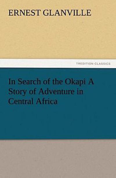 In Search of the Okapi A Story of Adventure in Central Africa