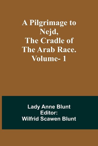 A Pilgrimage to Nejd, the Cradle of the Arab Race. Vol. 1
