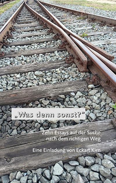 „Was denn sonst?“: Zehn Essays auf der Suche nach dem richtigen Weg