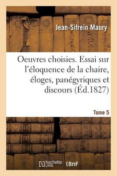 Oeuvres Choisies. Essai Sur l’Éloquence de la Chaire, Éloges, Panégyriques