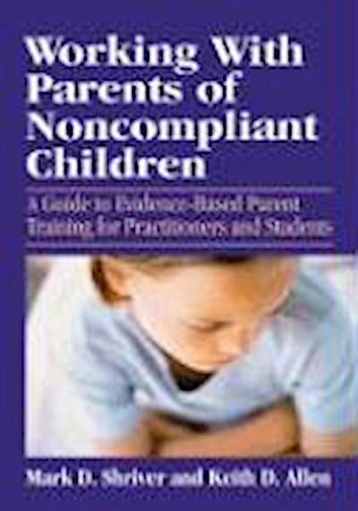 Working with Parents of Noncompliant Children: A Guide to Evidence-Based Parent Training for Practitioners and Students