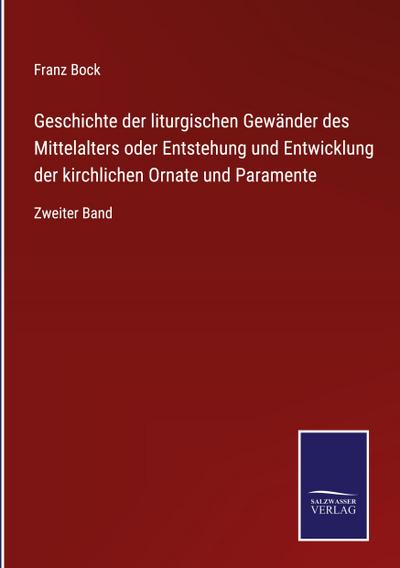 Geschichte der liturgischen Gewänder des Mittelalters oder Entstehung und Entwicklung der kirchlichen Ornate und Paramente
