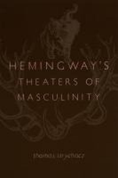 Hemingway’s Theaters of Masculinity