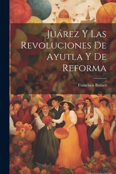 Juárez Y Las Revoluciones De Ayutla Y De Reforma
