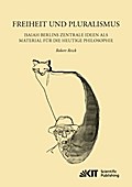 Freiheit und Pluralismus: Isaiah Berlins zentrale Ideen als Material für die heutige Philosophie