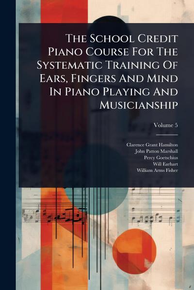 The School Credit Piano Course For The Systematic Training Of Ears, Fingers And Mind In Piano Playing And Musicianship