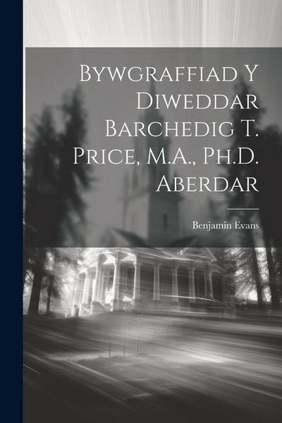 Bywgraffiad y Diweddar Barchedig T. Price, M.A., Ph.D. Aberdar
