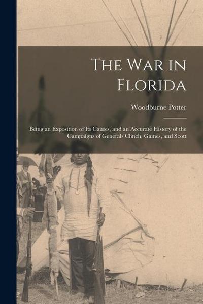 The War in Florida: Being an Exposition of Its Causes, and an Accurate History of the Campaigns of Generals Clinch, Gaines, and Scott