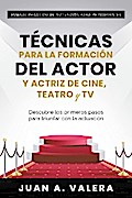 Manual Práctico de Actuación para Principiantes : Técnicas para la formación del actor y actriz de cine, teatro y TV : Descubre los primeros pasos para triunfar con la actuación