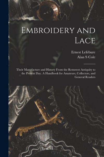 Embroidery and Lace: Their Manufacture and History From the Remotest Antiquity to the Present Day. A Handbook for Amateurs, Collectors, and