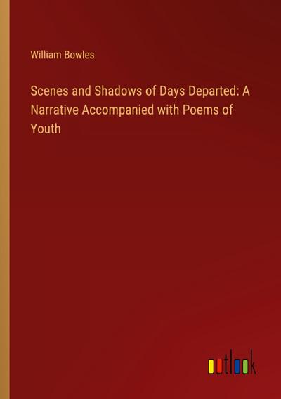 Scenes and Shadows of Days Departed: A Narrative Accompanied with Poems of Youth