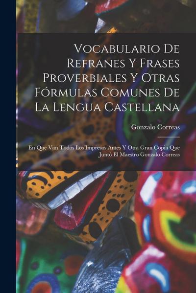 Vocabulario De Refranes Y Frases Proverbiales Y Otras Fórmulas Comunes De La Lengua Castellana: En Que Van Todos Los Impresos Antes Y Otra Gran Copia