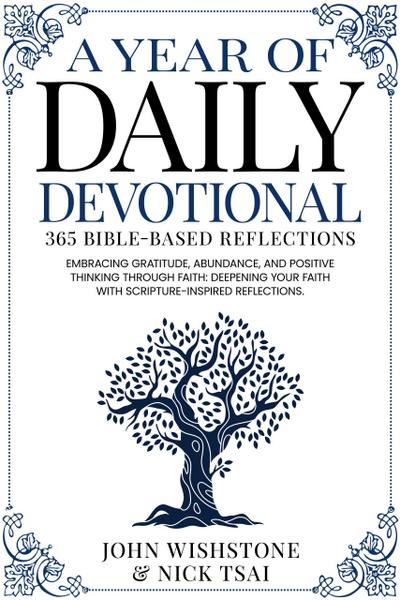 A Year of Daily Devotional: 365 Bible-Based Reflections Embracing Gratitude, Abundance, and Positive Thinking Through Faith: Deepening Your Faith with Scripture-Inspired Reflections.