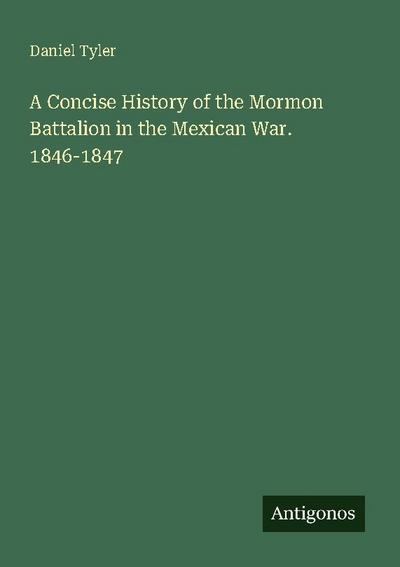A Concise History of the Mormon Battalion in the Mexican War. 1846-1847