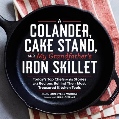 A Colander, Cake Stand, and My Grandfather’s Iron Skillet: Today’s Top Chefs on the Stories and Recipes Behind Their Most Treasured Kitchen Tools