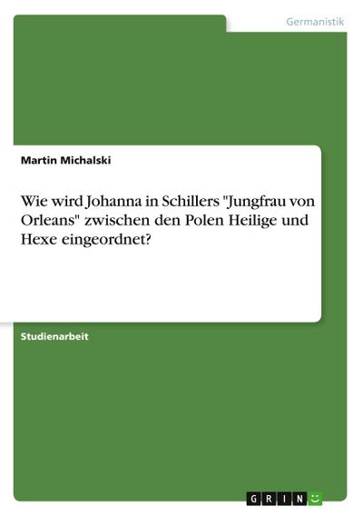Wie wird Johanna in Schillers "Jungfrau von Orleans" zwischen den Polen Heilige und Hexe eingeordnet?