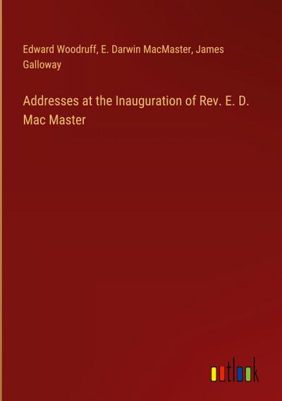 Addresses at the Inauguration of Rev. E. D. Mac Master