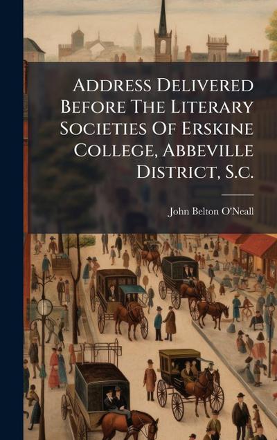 Address Delivered Before The Literary Societies Of Erskine College, Abbeville District, S.c.