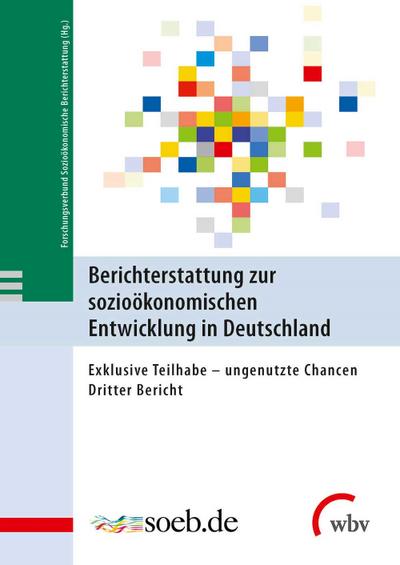 Berichterstattung zur sozioökonomischen Entwicklung in Deutschland: Exklusive Teilhabe - ungenutzte Chancen Dritter Bericht