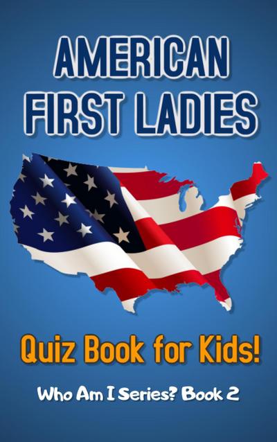American First Ladies Quiz Book for Kids (Who Am I Series?, #2)