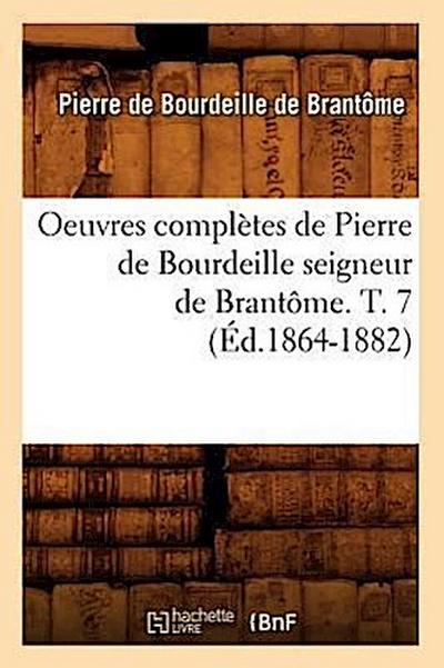 Oeuvres Complètes de Pierre de Bourdeille Seigneur de Brantôme. T. 7 (Éd.1864-1882)