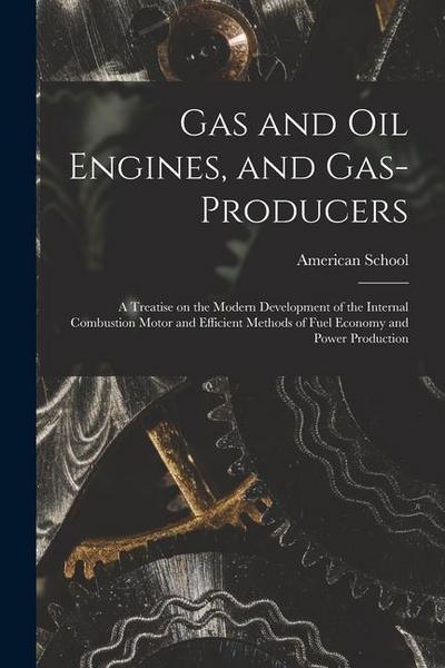 Gas and oil Engines, and Gas-producers; a Treatise on the Modern Development of the Internal Combustion Motor and Efficient Methods of Fuel Economy an