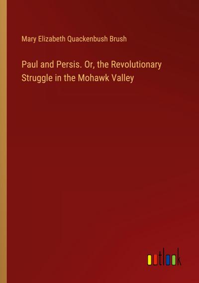 Paul and Persis. Or, the Revolutionary Struggle in the Mohawk Valley