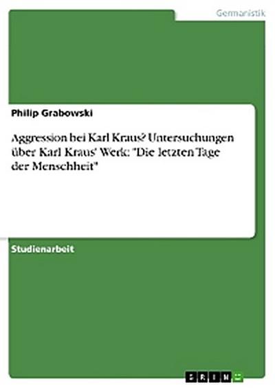 Aggression bei Karl Kraus? Untersuchungen über Karl Kraus’ Werk: "Die letzten Tage der Menschheit"