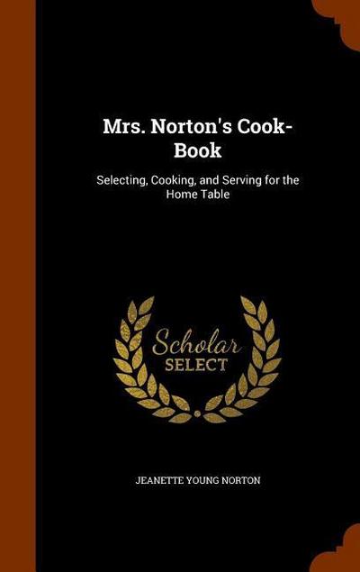 Mrs. Norton’s Cook-Book: Selecting, Cooking, and Serving for the Home Table
