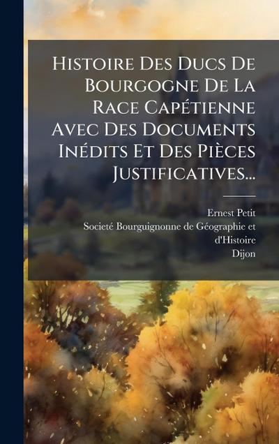 Histoire Des Ducs De Bourgogne De La Race CapÃ(c)tienne Avec Des Documents InÃ(c)dits Et Des Pièces Justificatives...