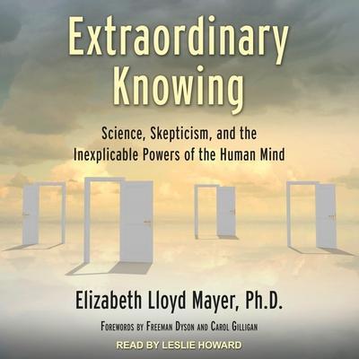 Extraordinary Knowing Lib/E: Science, Skepticism, and the Inexplicable Powers of the Human Mind