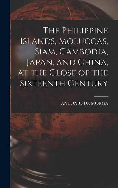 The Philippine Islands, Moluccas, Siam, Cambodia, Japan, and China, at the Close of the Sixteenth Century