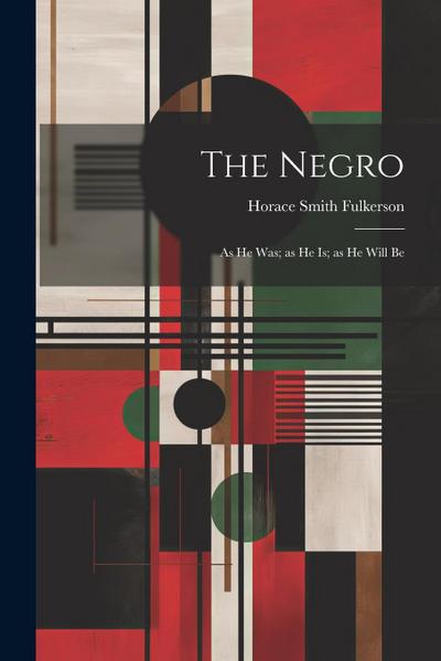 The Negro; as he was; as he is; as he Will Be