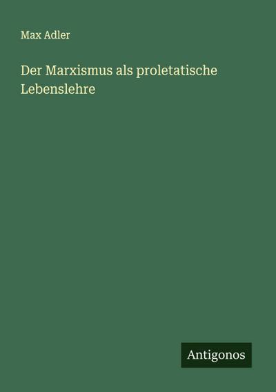 Der Marxismus als proletatische Lebenslehre