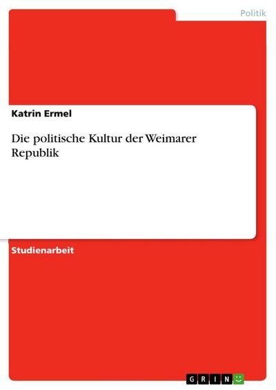 Die politische Kultur der Weimarer Republik - Katrin Ermel