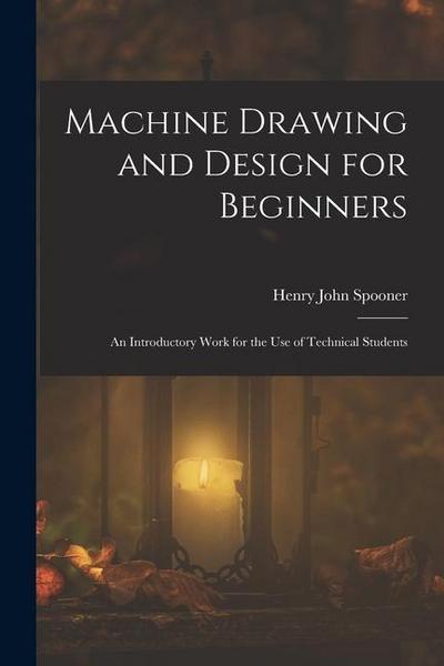 Machine Drawing and Design for Beginners: An Introductory Work for the Use of Technical Students