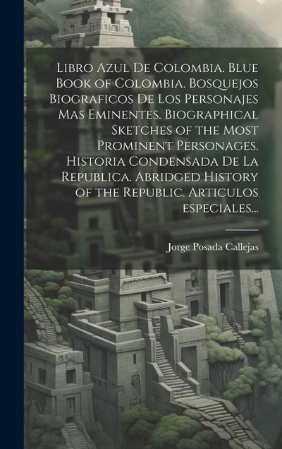 Libro azul de Colombia. Blue book of Colombia. Bosquejos biograficos de los personajes mas eminentes. Biographical sketches of the most prominent pers