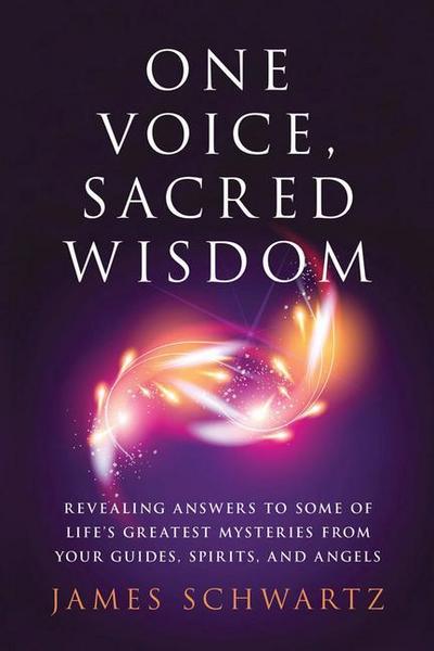 One Voice, Sacred Wisdom: Revealing Answers to Some of Life’s Greatest Mysteries from Your Guides, Spirits and Angels