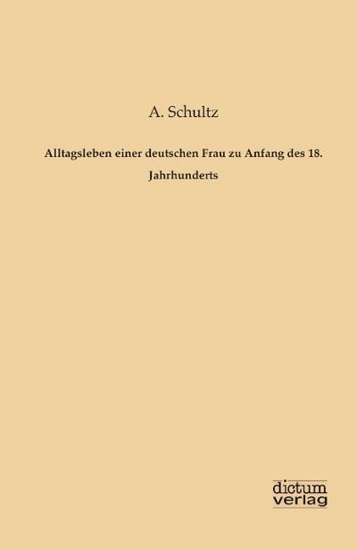 Alltagsleben einer deutschen Frau zu Anfang des 18. Jahrhunderts - A. Schultz
