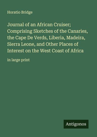 Journal of an African Cruiser; Comprising Sketches of the Canaries, the Cape De Verds, Liberia, Madeira, Sierra Leone, and Other Places of Interest on the West Coast of Africa