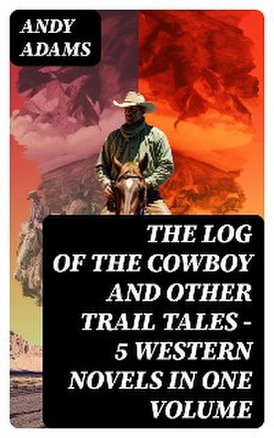 The Log of the Cowboy and Other Trail Tales – 5 Western Novels in One Volume