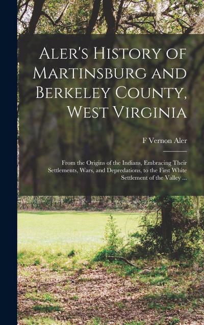 Aler’s History of Martinsburg and Berkeley County, West Virginia: From the Origins of the Indians, Embracing Their Settlements, Wars, and Depredations