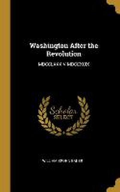 Washington After the Revolution: MDCCLXXXIV-MDCCXCIX