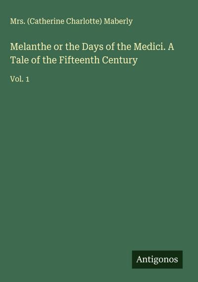 Melanthe or the Days of the Medici. A Tale of the Fifteenth Century