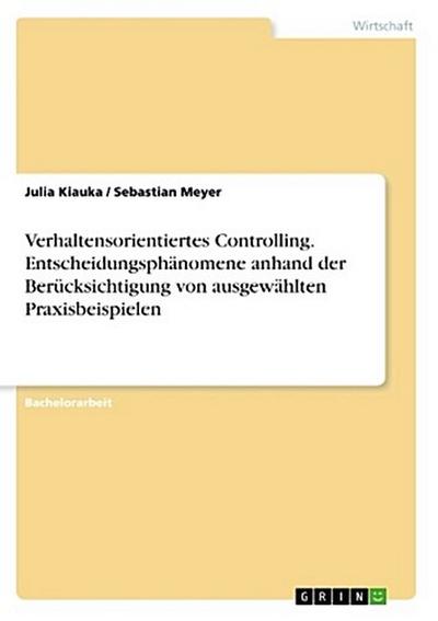 Verhaltensorientiertes Controlling. Entscheidungsphänomene anhand der Berücksichtigung von ausgewählten Praxisbeispielen