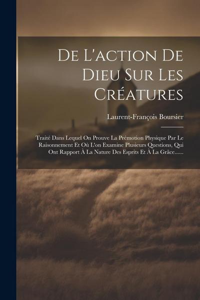 De L’action De Dieu Sur Les Créatures: Traité Dans Lequel On Prouve La Prémotion Physique Par Le Raisonnement Et Où L’on Examine Plusieurs Questions