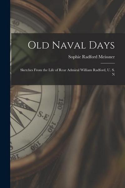Old Naval Days; Sketches From the Life of Rear Admiral William Radford, U. S. N