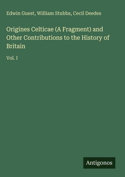 Origines Celticae (A Fragment) and Other Contributions to the History of Britain