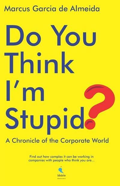Do You Think I’m Stupid?: A Chronicle of the Corporate World