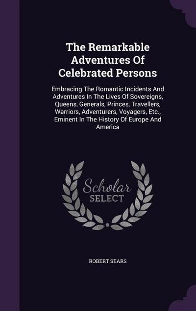 The Remarkable Adventures Of Celebrated Persons: Embracing The Romantic Incidents And Adventures In The Lives Of Sovereigns, Queens, Generals, Princes